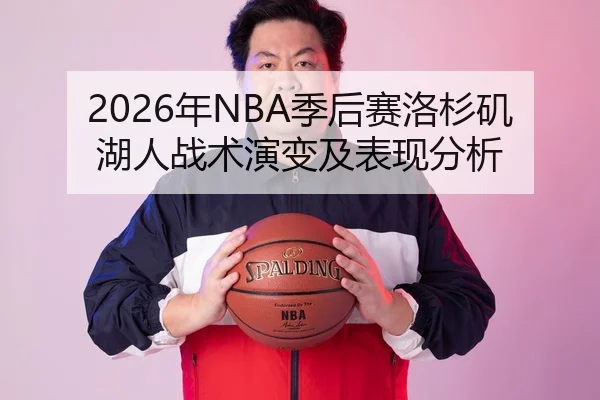 2026年NBA季后赛洛杉矶湖人战术演变及表现分析