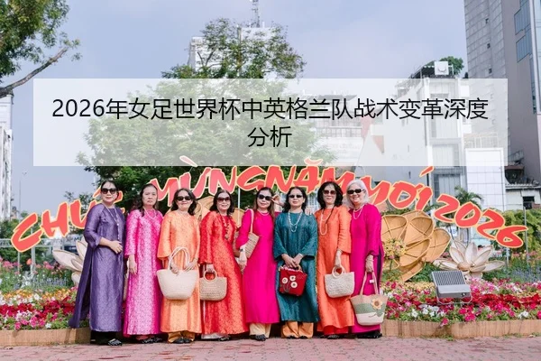 2026年女足世界杯中英格兰队战术变革深度分析