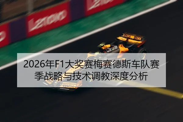 2026年F1大奖赛梅赛德斯车队赛季战略与技术调教深度分析