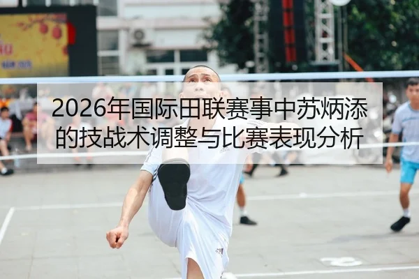 2026年国际田联赛事中苏炳添的技战术调整与比赛表现分析