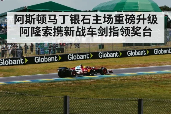 阿斯顿马丁银石主场重磅升级 阿隆索携新战车剑指领奖台