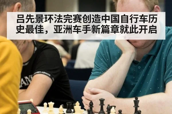 吕先景环法完赛创造中国自行车历史最佳,亚洲车手新篇章就此开启